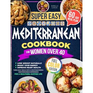 Garcia, Isabella Mediterranean Cookbook for Women After 40: Lose Weight Naturally, Boost Energy, Improve Heart Health Turn Daily Meals into a Mouthwatering Mediterranean Experience for a Healthier, Happier Life Garcia, Isabella Mediterranean Cookbook for Women After 40: Lose Weight Naturally, Boost Energy, Improve Heart Health Turn Daily Meals into a Mouthwatering Mediterranean Experience for a Healthier, Happier Life