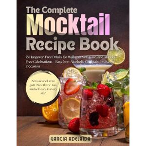 Adelaida, Garcia The Complete Mocktail Recipe Book: 75 Hangover-Free Drinks for Wellness, Self-Care, and Alcohol-Free Celebrations—Easy Non-Alcoholic Cocktails for Every Occasion Adelaida, Garcia The Complete Mocktail Recipe Book: 75 Hangover-Free Drinks for Wellness, Self-Care, and Alcohol-Free Celebrations—Easy Non-Alcoholic Cocktails for Every Occasion
