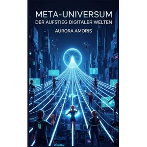 Amoris, Aurora Meta-Universum: Der Aufstieg digitaler Welten (Die Zukunft von Gesellschaft und Soziotechnologie) Amoris, Aurora Meta-Universum: Der Aufstieg digitaler Welten (Die Zukunft von Gesellschaft und Soziotechnologie)