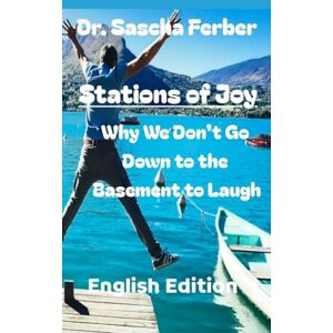 Ferber, Dr. Sascha Stations of Joy Why We Don't Go Down to the Basement to Laugh 33 Poems Ferber, Dr. Sascha Stations of Joy Why We Don't Go Down to the Basement to Laugh 33 Poems