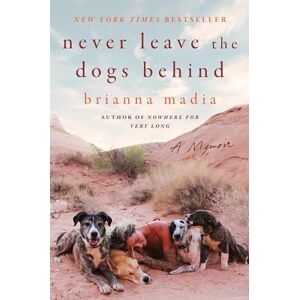 Madia, Brianna Never Leave the Dogs Behind: A Memoir – The New York Times Bestseller About Surviving Divorce and Rebuilding in the Utah Desert Madia, Brianna Never Leave the Dogs Behind: A Memoir – The New York Times Bestseller About Surviving Divorce and Rebuilding in the Utah Desert