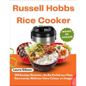 Gibson Russell Hobbs Rice Cooker: 100 Recettes Illustrées : Du Riz Parfait aux Plats Gourmands, Maîtrisez Votre Cuiseur en Images Gibson Russell Hobbs Rice Cooker: 100 Recettes Illustrées : Du Riz Parfait aux Plats Gourmands, Maîtrisez Votre Cuiseur en Images