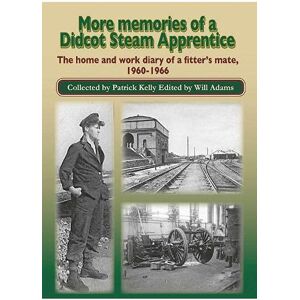 More Memories of a Didcot Steam Apprentice: The home and work diary of a fitter's mate, 1960-1966 More Memories of a Didcot Steam Apprentice: The home and work diary of a fitter's mate, 1960-1966