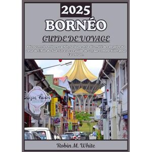 M. White, Robin BORNÉO GUIDE DE VOYAGE 2025: À la découverte du cœur de l'Asie du Sud-Est : un voyage à travers les trésors cachés, la nature sauvage et la diversité des peuples de Bornéo M. White, Robin BORNÉO GUIDE DE VOYAGE 2025: À la découverte du cœur de l'Asie du Sud-Est : un voyage à travers les trésors cachés, la nature sauvage et la diversité des peuples de Bornéo