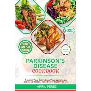 Perez, April Parkinson's Disease Cookbook: Nourish Your Brain, Ease Your Symptoms: Delicious Recipes for a Better Quality of Life Perez, April Parkinson's Disease Cookbook: Nourish Your Brain, Ease Your Symptoms: Delicious Recipes for a Better Quality of Life