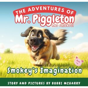 McGarry, Bobbi-Lynne Smokey's Imagination: A Whimsical Children’s Picture Book About Creativity, Independence, and Imagination Ages 3 to 8 (The Adventures of Mr. Piggleton and Friends) McGarry, Bobbi-Lynne Smokey's Imagination: A Whimsical Children’s Picture Book About Creativity, Independence, and Imagination Ages 3 to 8 (The Adventures of Mr. Piggleton and Friends)