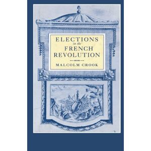 Crook, Malcolm Elections in the French Revolution: An Apprenticeship in Democracy, 1789-1799 Crook, Malcolm Elections in the French Revolution: An Apprenticeship in Democracy, 1789-1799