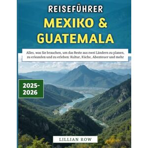 Row, Lillian Reiseführer Mexiko & Guatemala 2025–2026: Alles, was Sie brauchen, um das Beste aus zwei Ländern zu planen, zu erkunden und zu erleben: Kultur, Küche, Abenteuer und mehr Row, Lillian Reiseführer Mexiko & Guatemala 2025–2026: Alles, was Sie brauchen, um das Beste aus zwei Ländern zu planen, zu erkunden und zu erleben: Kultur, Küche, Abenteuer und mehr