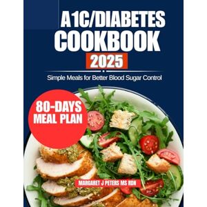 Peters Ms Rdn, Margaret J A1C/DIABETES COOKBOOK 2025: Simple Meals for Better Blood Sugar Control Peters Ms Rdn, Margaret J A1C/DIABETES COOKBOOK 2025: Simple Meals for Better Blood Sugar Control