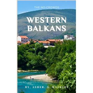 A.Walkley, Asher The No-Crowds Western Balkans Travel Guide: Hidden Gems & secret spots in Mostar, Sarajevo, Belgrade Off-the-Beaten-Path Adventures (No-Crowds Europe) A.Walkley, Asher The No-Crowds Western Balkans Travel Guide: Hidden Gems & secret spots in Mostar, Sarajevo, Belgrade Off-the-Beaten-Path Adventures (No-Crowds Europe)