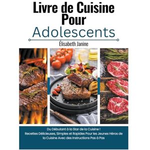 Janine, Élisabeth Livre de Cuisine Pour Adolescents: Du Débutant à la Star de la Cuisine ! Recettes Délicieuses, Simples et Rapides Pour les Jeunes Héros de la Cuisine Avec des Instructions Pas à Pas Janine, Élisabeth Livre de Cuisine Pour Adolescents: Du Débutant à la Star de la Cuisine ! Recettes Délicieuses, Simples et Rapides Pour les Jeunes Héros de la Cuisine Avec des Instructions Pas à Pas