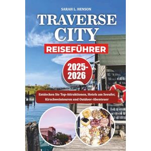 HENSON, SARAH L. TRAVERSE CITY REISEFÜHRER 2025-2026: Entdecken Sie Top-Attraktionen, Hotels am Seeufer, Kirschweintouren und Outdoor-Abenteuer HENSON, SARAH L. TRAVERSE CITY REISEFÜHRER 2025-2026: Entdecken Sie Top-Attraktionen, Hotels am Seeufer, Kirschweintouren und Outdoor-Abenteuer