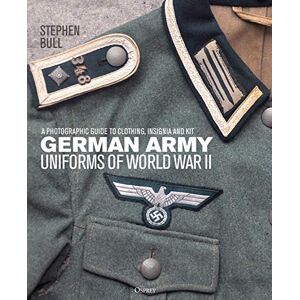 Stephen Bull German Army Uniforms of World War II: A photographic guide to clothing, insignia and kit Stephen Bull German Army Uniforms of World War II: A photographic guide to clothing, insignia and kit