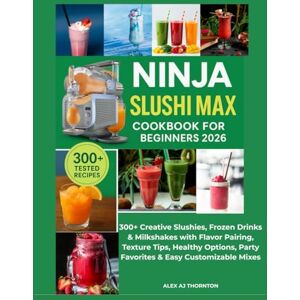 AJ Thornton, Alex NINJA SLUSHI MAX COOKBOOK FOR BEGINNERS 2026: 300+ Creative Slushies, Frozen Drinks & Milkshakes with Flavor Pairing, Texture Tips, Healthy Options, Party Favorites & Easy Customizable Mixes AJ Thornton, Alex NINJA SLUSHI MAX COOKBOOK FOR BEGINNERS 2026: 300+ Creative Slushies, Frozen Drinks & Milkshakes with Flavor Pairing, Texture Tips, Healthy Options, Party Favorites & Easy Customizable Mixes