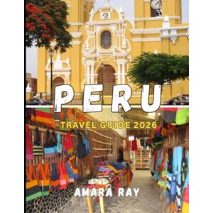 RAY, AMARA PERU TRAVEL GUIDE 2026: Your Complete 2026 Guide to Machu Picchu, Sacred Valleys, and Peru’s Hidden Gems RAY, AMARA PERU TRAVEL GUIDE 2026: Your Complete 2026 Guide to Machu Picchu, Sacred Valleys, and Peru’s Hidden Gems