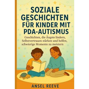 REEVE, ANSEL SOZIALE GESCHICHTEN FÜR KINDER MIT PDA-AUTISMUS: Geschichten, die Ängste lindern, Selbstvertrauen stärken und helfen, schwierige Momente zu meistern REEVE, ANSEL SOZIALE GESCHICHTEN FÜR KINDER MIT PDA-AUTISMUS: Geschichten, die Ängste lindern, Selbstvertrauen stärken und helfen, schwierige Momente zu meistern