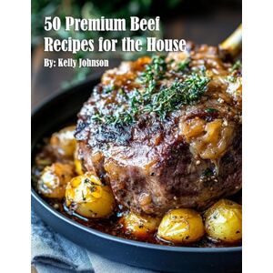 Johnson, Kelly 50 Premium Beef Recipes for the House Johnson, Kelly 50 Premium Beef Recipes for the House