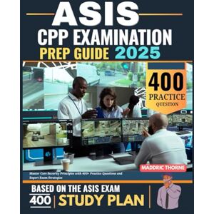 Thorne, Maddric ASIS CPP Examination Prep Guide 2025: Master Core Security Principles with 400+ Practice Questions and Expert Exam Strategies Thorne, Maddric ASIS CPP Examination Prep Guide 2025: Master Core Security Principles with 400+ Practice Questions and Expert Exam Strategies