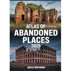 Westbrom, Quayle Atlas of Abandoned Places 2025: Exploring Forgotten Cities, Lost Civilizations, and Hidden Ruins from Africa to Asia, Europe to the Americas Westbrom, Quayle Atlas of Abandoned Places 2025: Exploring Forgotten Cities, Lost Civilizations, and Hidden Ruins from Africa to Asia, Europe to the Americas