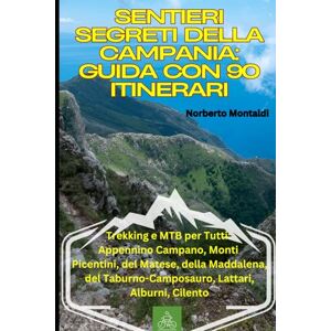Montaldi, Norberto Sentieri Segreti della Campania: Guida con 90 Itinerari: Trekking e MTB per Tutti: Appennino Campano, Monti Picentini, del Matese, della Maddalena, del Taburno Camposauro, Lattari, Alburni, Cilento Montaldi, Norberto Sentieri Segreti della Campania: Guida con 90 Itinerari: Trekking e MTB per Tutti: Appennino Campano, Monti Picentini, del Matese, della Maddalena, del Taburno Camposauro, Lattari, Alburni, Cilento