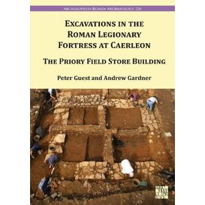 Guest, Peter Excavations in the Roman Legionary Fortress at Caerleon: The Priory Field Store Building, 2007-2010 (Archaeopress Roman Archaeology) Guest, Peter Excavations in the Roman Legionary Fortress at Caerleon: The Priory Field Store Building, 2007-2010 (Archaeopress Roman Archaeology)