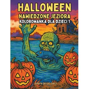 Grygielewicz, Dorota Halloween Nawiedzone Jeziora Kolorowanka dla Dzieci 1: Cykl czarno-białych ilustracji do kolorowania z motywami Halloween dla dzieci powyżej 4 roku życia i dla miłośników kolorowania Grygielewicz, Dorota Halloween Nawiedzone Jeziora Kolorowanka dla Dzieci 1: Cykl czarno-białych ilustracji do kolorowania z motywami Halloween dla dzieci powyżej 4 roku życia i dla miłośników kolorowania