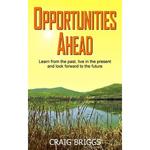 Briggs, Craig Opportunities Ahead: Learn from the past, live in the present and always look forward to the future: Volume 4 (The Journey) Briggs, Craig Opportunities Ahead: Learn from the past, live in the present and always look forward to the future: Volume 4 (The Journey)