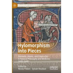 Hylomorphism into Pieces: Elements, Atoms, and Corpuscles in Natural Philosophy and Medicine, 1400–1600 (Palgrave Studies in Medieval and Early Modern Medicine) Hylomorphism into Pieces: Elements, Atoms, and Corpuscles in Natural Philosophy and Medicine, 1400–1600 (Palgrave Studies in Medieval and Early Modern Medicine)