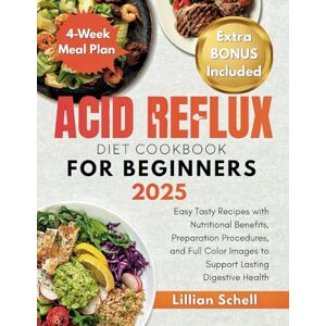 Schell, Lillian Acid Reflux Diet Cookbook for Beginners 2025: Easy Tasty Recipes with Nutritional Benefits, Preparation Procedures, and Full Color Images to Support Lasting Digestive Health Schell, Lillian Acid Reflux Diet Cookbook for Beginners 2025: Easy Tasty Recipes with Nutritional Benefits, Preparation Procedures, and Full Color Images to Support Lasting Digestive Health