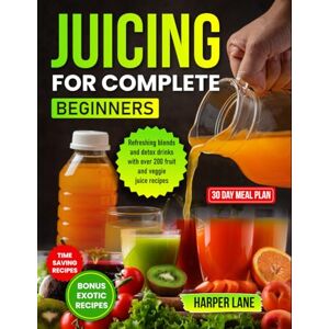 Lane, Harper Juicing for Complete Beginners: Refreshing blends and detox drinks with over 200 fruit and veggie juice recipes Lane, Harper Juicing for Complete Beginners: Refreshing blends and detox drinks with over 200 fruit and veggie juice recipes