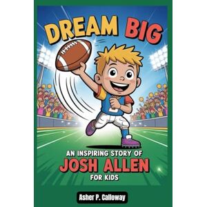 Calloway, Asher P. Dream Big: An inspiring story of Josh Allen for kids Calloway, Asher P. Dream Big: An inspiring story of Josh Allen for kids