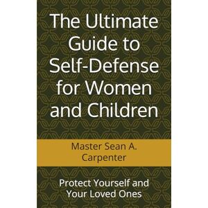 Carpenter, Sean A. The Ultimate Guide to Self-Defense for Women and Children: Protect Yourself and Your Loved Ones Carpenter, Sean A. The Ultimate Guide to Self-Defense for Women and Children: Protect Yourself and Your Loved Ones