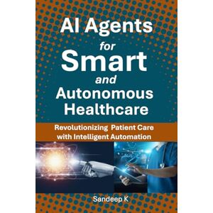 K, Sandeep AI Agents for Smart and Autonomous Healthcare: Revolutionizing Patient Care with Intelligent Automation K, Sandeep AI Agents for Smart and Autonomous Healthcare: Revolutionizing Patient Care with Intelligent Automation