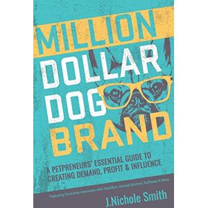 Smith, J.Nichole Million Dollar Dog Brand: An Entrepreneur's Essential Guide to Creating Demand, Profit and Influence: An Petrepreneur's Essential Guide to Creating Demand, Profit and Influence Smith, J.Nichole Million Dollar Dog Brand: An Entrepreneur's Essential Guide to Creating Demand, Profit and Influence: An Petrepreneur's Essential Guide to Creating Demand, Profit and Influence