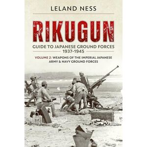 Ness, Leland Rikugun: Guide To Japanese Ground Forces 1937-1945. Volume 2: Weapons of the Imperial Japanese Army & Navy Ground Forces Ness, Leland Rikugun: Guide To Japanese Ground Forces 1937-1945. Volume 2: Weapons of the Imperial Japanese Army & Navy Ground Forces