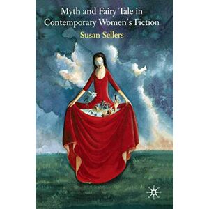 Sellers, Susan Myth and Fairy Tale in Contemporary Women's Fiction Sellers, Susan Myth and Fairy Tale in Contemporary Women's Fiction