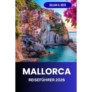 Beck, Gillian G. Mallorca Reiseführer 2026: Entdecken Sie Palmas verborgene Schätze, wunderschöne Strände, berühmte Sehenswürdigkeiten und die lokale Kultur für ein unvergessliches Erlebnis Beck, Gillian G. Mallorca Reiseführer 2026: Entdecken Sie Palmas verborgene Schätze, wunderschöne Strände, berühmte Sehenswürdigkeiten und die lokale Kultur für ein unvergessliches Erlebnis