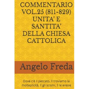 Freda, Angelo COMMENTARIO VOL.25 (811-829) UNITA’ E SANTITA’ DELLA CHIESA CATTOLICA: Dove c'è il peccato, lì troviamo la molteplicità, lì gli ... AL CATECHISMO DELLA CHIESA CATTOLICA) Freda, Angelo COMMENTARIO VOL.25 (811-829) UNITA’ E SANTITA’ DELLA CHIESA CATTOLICA: Dove c'è il peccato, lì troviamo la molteplicità, lì gli ... AL CATECHISMO DELLA CHIESA CATTOLICA)