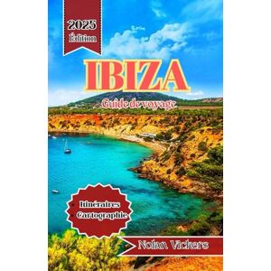 Vickers, Nolan Guide de voyage d'Ibiza 2025-2026: Découvrez des rivages ensoleillés, des villages anciens et une vie insulaire animée Vickers, Nolan Guide de voyage d'Ibiza 2025-2026: Découvrez des rivages ensoleillés, des villages anciens et une vie insulaire animée