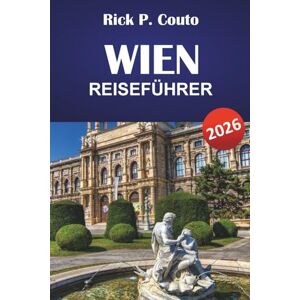 Couto, Rick P. WIEN REISEFÜHRER 2026: Entdecken Sie ikonische Sehenswürdigkeiten, lokale Küche, verborgene Schätze, einzigartige Erlebnisse und praktische Reisetipps für den Besuch der österreichischen Hauptstadt Couto, Rick P. WIEN REISEFÜHRER 2026: Entdecken Sie ikonische Sehenswürdigkeiten, lokale Küche, verborgene Schätze, einzigartige Erlebnisse und praktische Reisetipps für den Besuch der österreichischen Hauptstadt