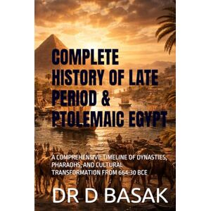 BASAK, DR D COMPLETE HISTORY OF LATE PERIOD & PTOLEMAIC EGYPT: A COMPREHENSIVE TIMELINE OF DYNASTIES, PHARAOHS, AND CULTURAL TRANSFORMATION FROM 664-30 BCE (The Complete World of Ancient Civilizations) BASAK, DR D COMPLETE HISTORY OF LATE PERIOD & PTOLEMAIC EGYPT: A COMPREHENSIVE TIMELINE OF DYNASTIES, PHARAOHS, AND CULTURAL TRANSFORMATION FROM 664-30 BCE (The Complete World of Ancient Civilizations)