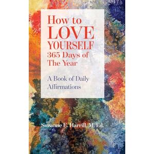 Harrill, Suzanne E How to LOVE YOURSELF 365 Days of The Year: A Book of Daily Affirmations Harrill, Suzanne E How to LOVE YOURSELF 365 Days of The Year: A Book of Daily Affirmations