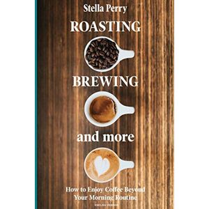 Perry, Stella Roasting, Brewing and More: How to Enjoy Coffee Beyond your Morning Routine Perry, Stella Roasting, Brewing and More: How to Enjoy Coffee Beyond your Morning Routine