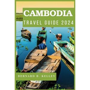 B. Kelley, Bernard Cambodia Travel Guide 2024: A Comprehensive Guide to Discovering the Enchanting Kingdom of Cambodia the Land of Ancient Temples, Vibrant Culture, and ... Wonders and Hidden Gems (Asia Travel Guides) B. Kelley, Bernard Cambodia Travel Guide 2024: A Comprehensive Guide to Discovering the Enchanting Kingdom of Cambodia the Land of Ancient Temples, Vibrant Culture, and ... Wonders and Hidden Gems (Asia Travel Guides)