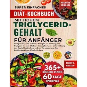 Marcello, Gilbert O. Super Einfaches Diät-Kochbuch Mit Hohem Triglyceridgehalt Für Anfänger: Herzgesunde und fettarme Rezepte zur Senkung der Triglyceride, zum ... des kardiovaskulären Wohlbefindens Marcello, Gilbert O. Super Einfaches Diät-Kochbuch Mit Hohem Triglyceridgehalt Für Anfänger: Herzgesunde und fettarme Rezepte zur Senkung der Triglyceride, zum ... des kardiovaskulären Wohlbefindens