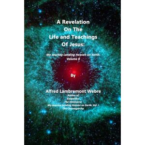 Webre, Alfred Lambremont A Revelation On The Life and Teachings Of Jesus: My Journey Landing Heaven on Earth: Volume II (My Journey Landing Heaven on Earth/Mi Viaje Aterrizando el Cielo en la Tierra) Webre, Alfred Lambremont A Revelation On The Life and Teachings Of Jesus: My Journey Landing Heaven on Earth: Volume II (My Journey Landing Heaven on Earth/Mi Viaje Aterrizando el Cielo en la Tierra)