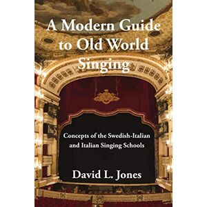 Jones, David L A Modern Guide to Old World Singing: Concepts of the Swedish-Italian a Jones, David L A Modern Guide to Old World Singing: Concepts of the Swedish-Italian a
