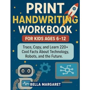 Margaret, Bella Print Handwriting Workbook for Kids Ages 6-12:: Trace, Copy, and Learn 220+ Cool Facts About Technology, Robots, and the Future. Margaret, Bella Print Handwriting Workbook for Kids Ages 6-12:: Trace, Copy, and Learn 220+ Cool Facts About Technology, Robots, and the Future.