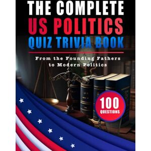 Quizzes, Bright The Complete US Politics Quiz Trivia Book From the Founding Fathers to Modern Politics, Test Your Knowledge on All Things American: Become a ... Politics & Test Your Knowledge on Presidents Quizzes, Bright The Complete US Politics Quiz Trivia Book From the Founding Fathers to Modern Politics, Test Your Knowledge on All Things American: Become a ... Politics & Test Your Knowledge on Presidents