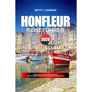 JOHNSON, BETTY C. HONFLEUR REISEFÜHRER 2026: Entdecken Sie versteckte Schätze, historische Sehenswürdigkeiten, Reisetipps und unvergessliche Urlaubserlebnisse JOHNSON, BETTY C. HONFLEUR REISEFÜHRER 2026: Entdecken Sie versteckte Schätze, historische Sehenswürdigkeiten, Reisetipps und unvergessliche Urlaubserlebnisse